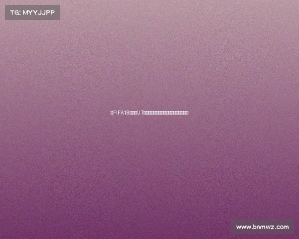 以FIFA18世界杯UT初始为起点打造最强开局球员组合攻略篇